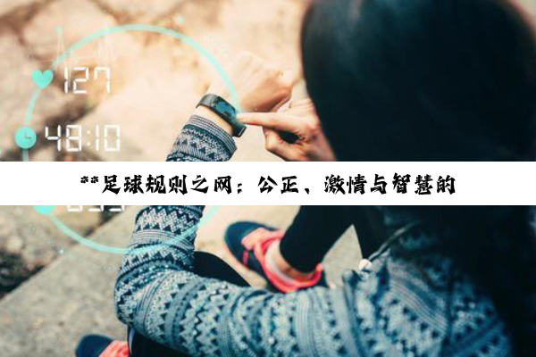 【科普解答】**足球规则之网：公正、激情与智慧的交织篇章**