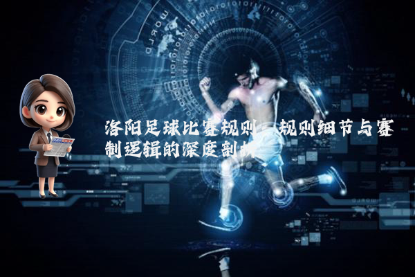 洛阳足球比赛规则：规则细节与赛制逻辑的深度剖析